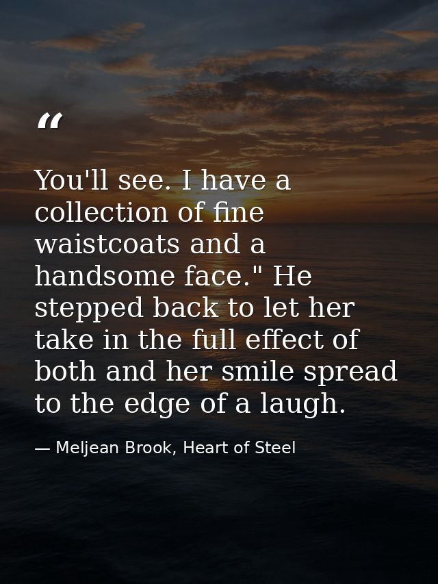 You'll see. I have a collection of fine waistcoats and a handsome face." He stepped back to let her take in the full eff — Meljean Brook, Heart of Steel