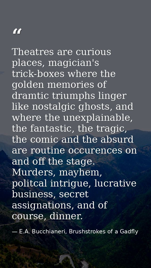Theatres are curious places, magician's trick-boxes where the golden memories of dramtic triumphs linger like nostalgic  — E.A. Bucchianeri, Brushstrokes of a Gadfly