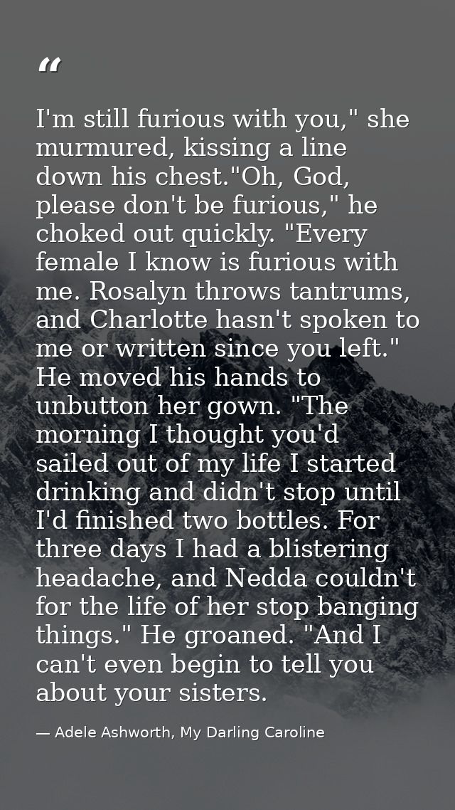 I'm still furious with you," she murmured, kissing a line down his chest."Oh, God, please don't be furious," he choked o — Adele Ashworth, My Darling Caroline