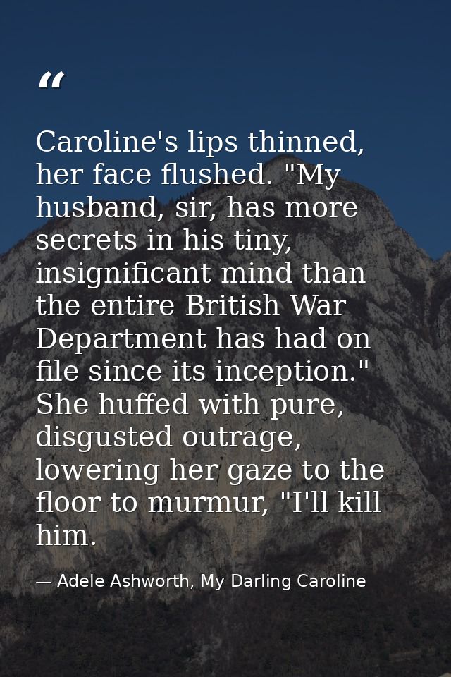 Caroline's lips thinned, her face flushed. "My husband, sir, has more secrets in his tiny, insignificant mind than the e — Adele Ashworth, My Darling Caroline