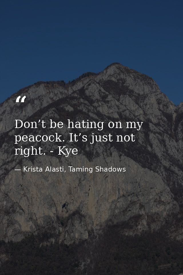 Don’t be hating on my peacock. It’s just not right. - Kye — Krista Alasti, Taming Shadows
