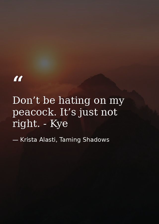 Don’t be hating on my peacock. It’s just not right. - Kye — Krista Alasti, Taming Shadows