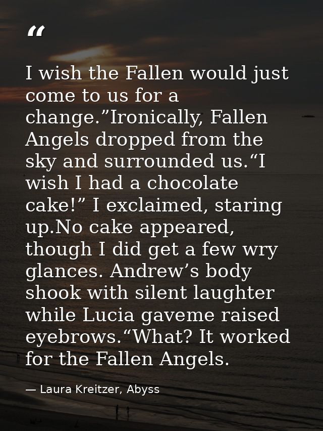 I wish the Fallen would just come to us for a change.”Ironically, Fallen Angels dropped from the sky and surrounded us.“ — Laura Kreitzer, Abyss