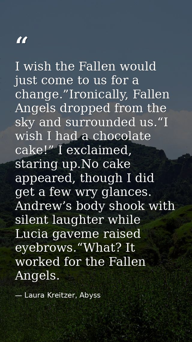 I wish the Fallen would just come to us for a change.”Ironically, Fallen Angels dropped from the sky and surrounded us.“ — Laura Kreitzer, Abyss