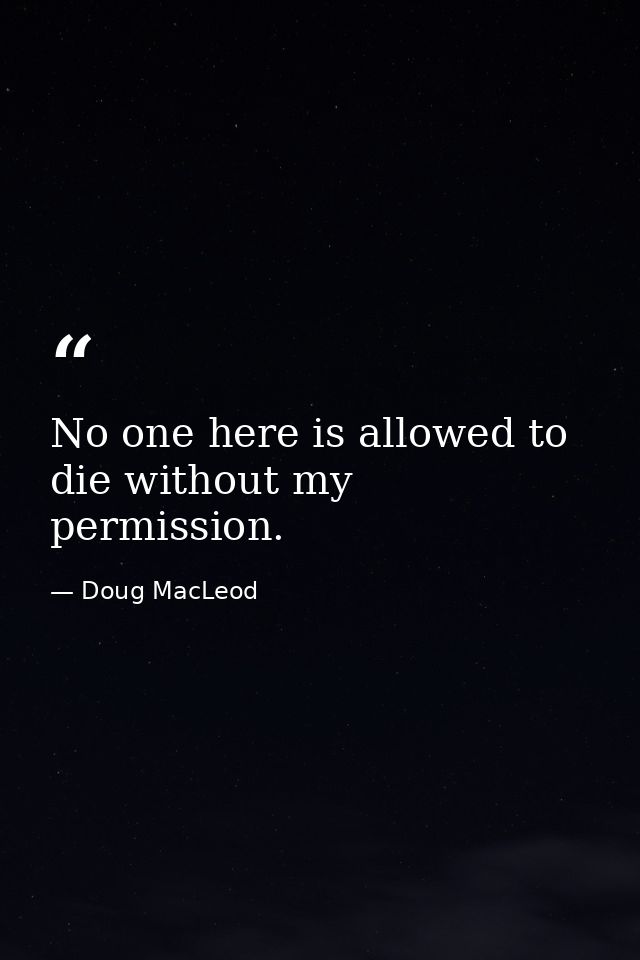No one here is allowed to die without my permission. — Doug MacLeod