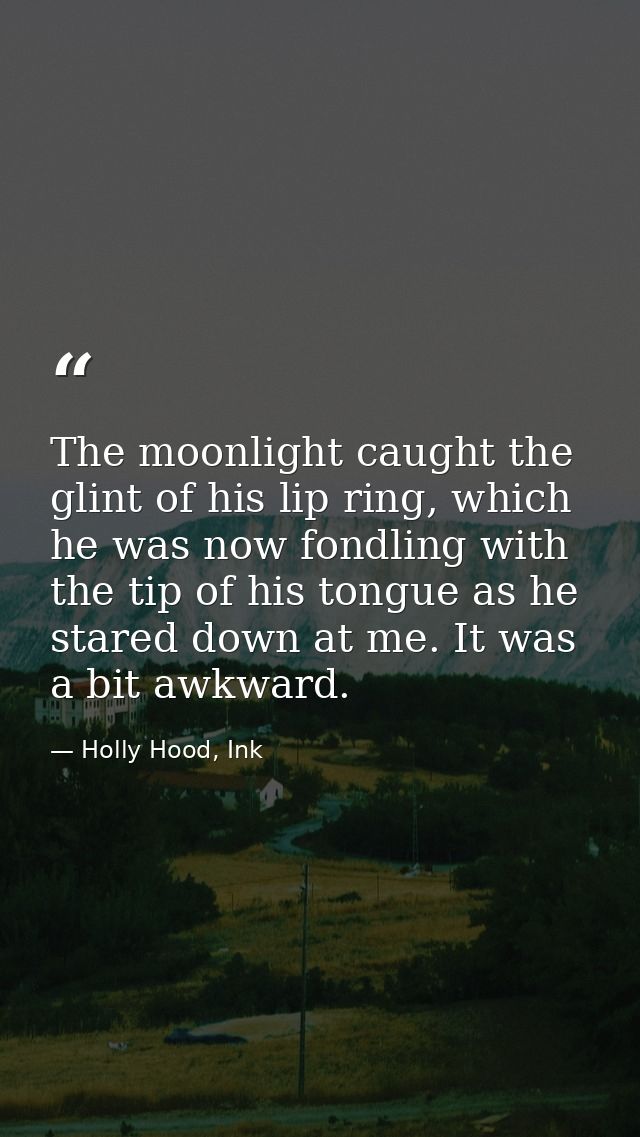 The moonlight caught the glint of his lip ring, which he was now fondling with the tip of his tongue as he stared down a — Holly Hood, Ink