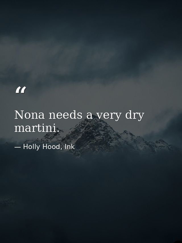 Nona needs a very dry martini. — Holly Hood, Ink