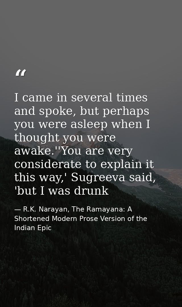 I came in several times and spoke, but perhaps you were asleep when I thought you were awake.''You are very considerate  — R.K. Narayan, The Ramayana: A Shortened Modern Prose Version of the Indian Epic