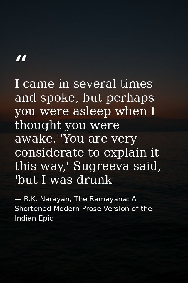 I came in several times and spoke, but perhaps you were asleep when I thought you were awake.''You are very considerate  — R.K. Narayan, The Ramayana: A Shortened Modern Prose Version of the Indian Epic