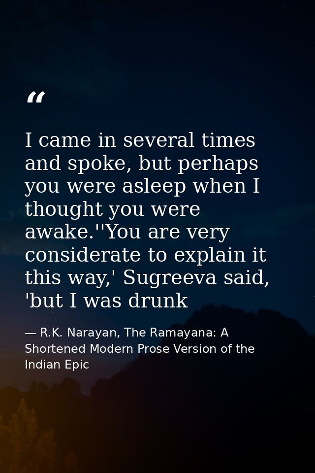 I came in several times and spoke, but perhaps you were asleep when I thought you were awake.''You are very considerate  — R.K. Narayan, The Ramayana: A Shortened Modern Prose Version of the Indian Epic
