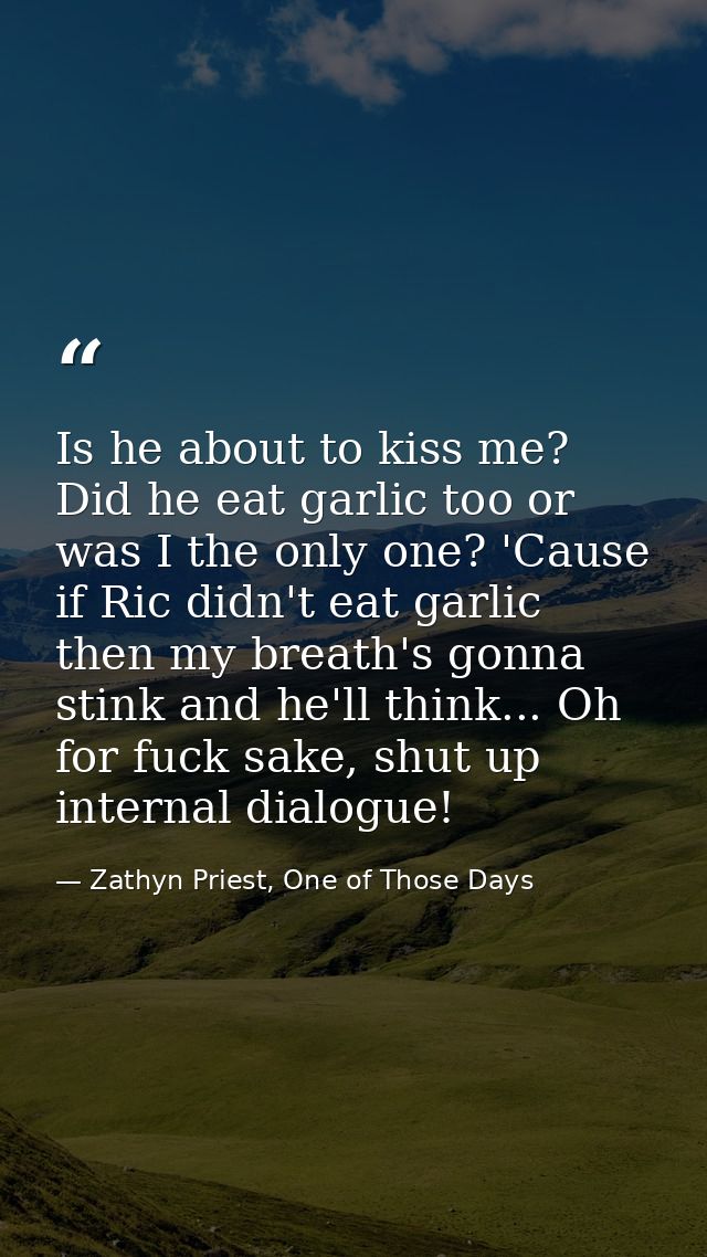 Is he about to kiss me? Did he eat garlic too or was I the only one? 'Cause if Ric didn't eat garlic then my breath's go — Zathyn Priest, One of Those Days