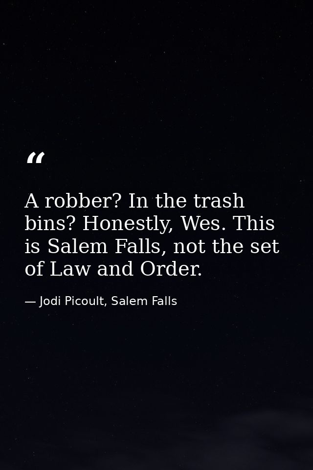 A robber? In the trash bins? Honestly, Wes. This is Salem Falls, not the set of Law and Order. — Jodi Picoult, Salem Falls