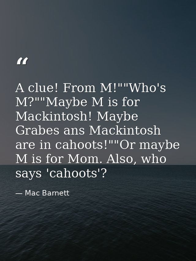 A clue! From M!""Who's M?""Maybe M is for Mackintosh! Maybe Grabes ans Mackintosh are in cahoots!""Or maybe M is for Mom — Mac Barnett