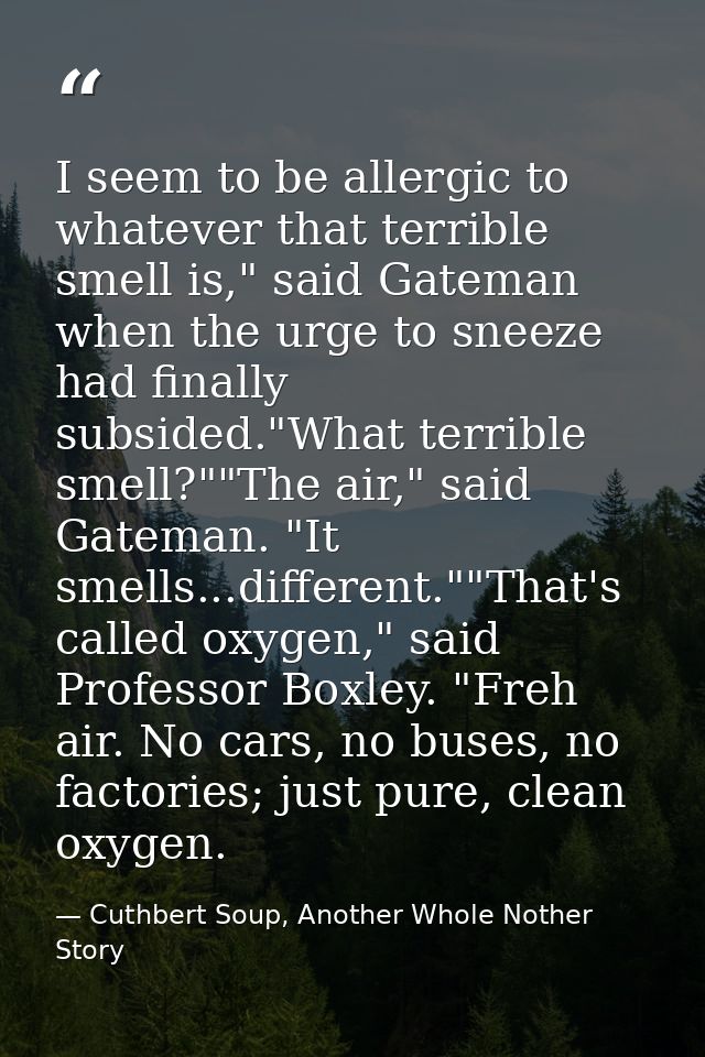 I seem to be allergic to whatever that terrible smell is," said Gateman when the urge to sneeze had finally subsided."Wh — Cuthbert Soup, Another Whole Nother Story