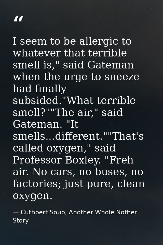 I seem to be allergic to whatever that terrible smell is," said Gateman when the urge to sneeze had finally subsided."Wh — Cuthbert Soup, Another Whole Nother Story