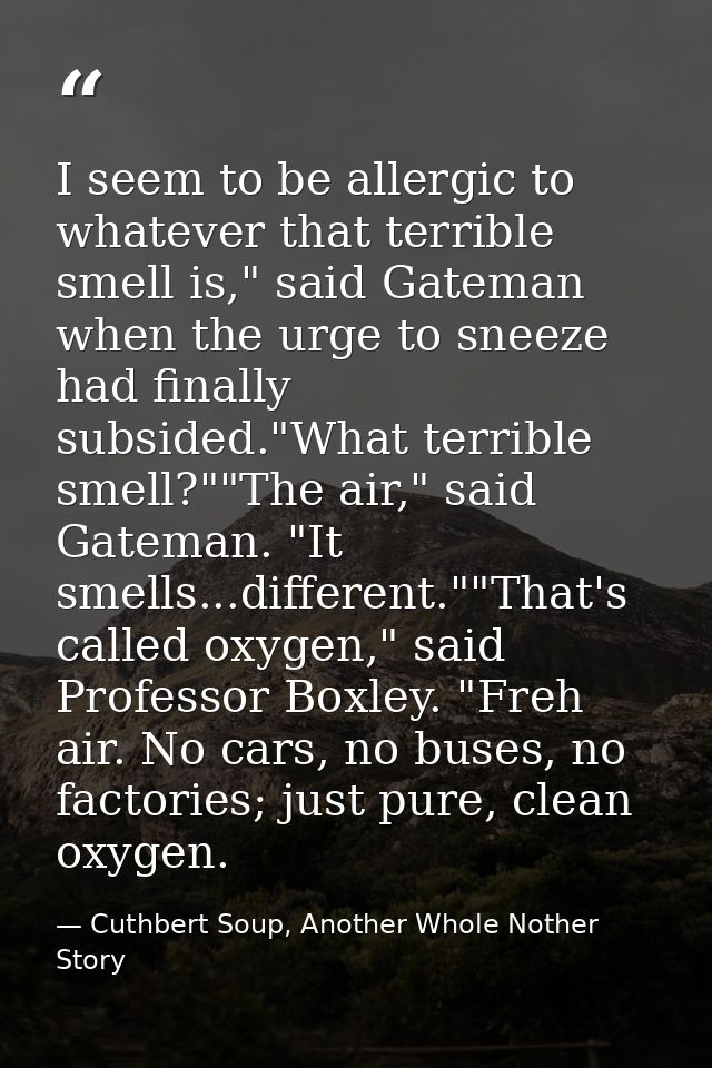 I seem to be allergic to whatever that terrible smell is," said Gateman when the urge to sneeze had finally subsided."Wh — Cuthbert Soup, Another Whole Nother Story