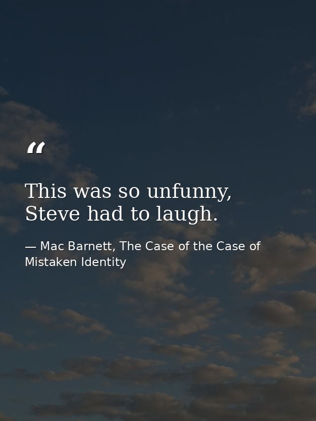 This was so unfunny, Steve had to laugh. — Mac Barnett, The Case of the Case of Mistaken Identity