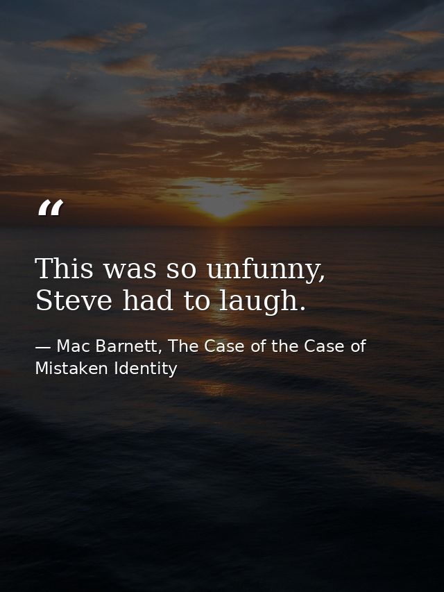 This was so unfunny, Steve had to laugh. — Mac Barnett, The Case of the Case of Mistaken Identity