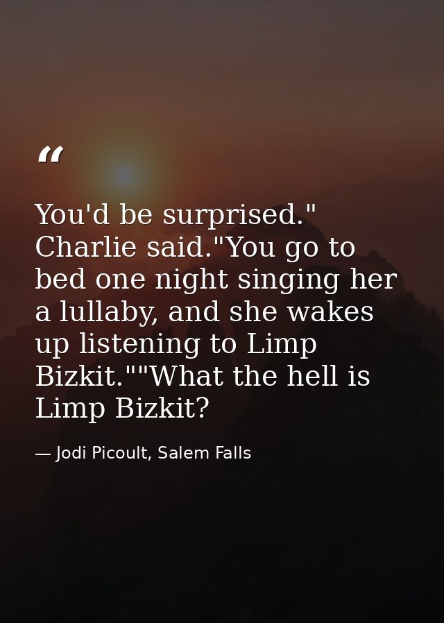 You'd be surprised." Charlie said."You go to bed one night singing her a lullaby, and she wakes up listening to Limp Biz — Jodi Picoult, Salem Falls
