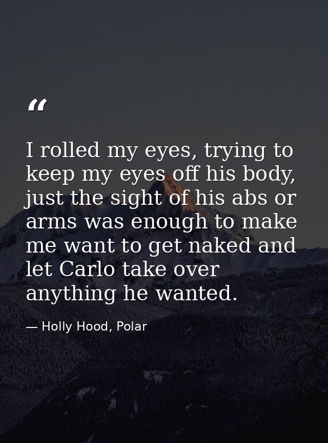 I rolled my eyes, trying to keep my eyes off his body, just the sight of his abs or arms was enough to make me want to g — Holly Hood, Polar