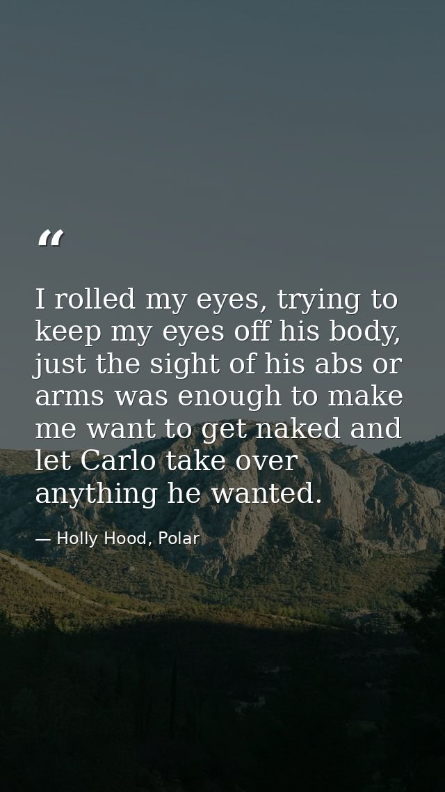 I rolled my eyes, trying to keep my eyes off his body, just the sight of his abs or arms was enough to make me want to g — Holly Hood, Polar