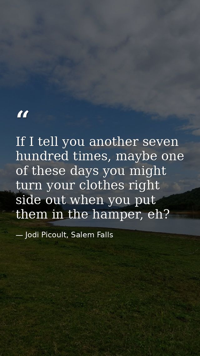 If I tell you another seven hundred times, maybe one of these days you might turn your clothes right side out when you p — Jodi Picoult, Salem Falls