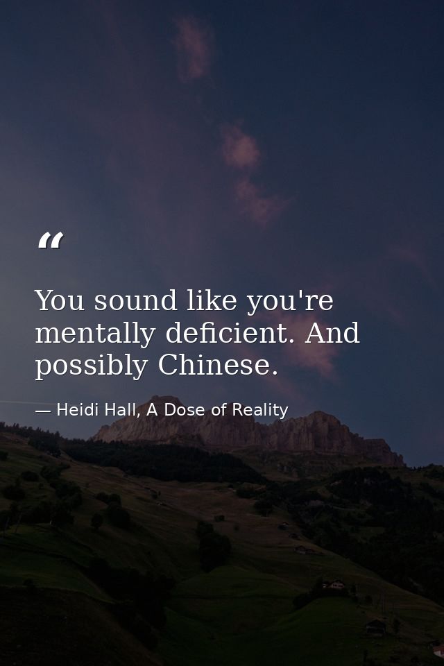 You sound like you're mentally deficient. And possibly Chinese. — Heidi Hall, A Dose of Reality