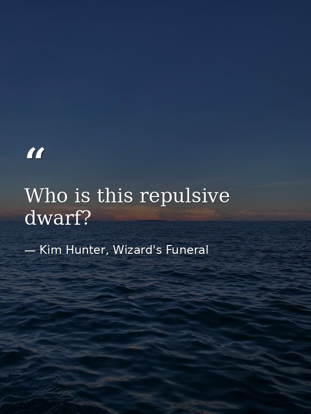 Who is this repulsive dwarf? — Kim Hunter, Wizard's Funeral