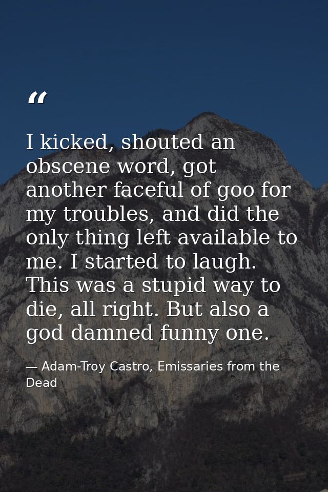 I kicked, shouted an obscene word, got another faceful of goo for my troubles, and did the only thing left available to  — Adam-Troy Castro, Emissaries from the Dead