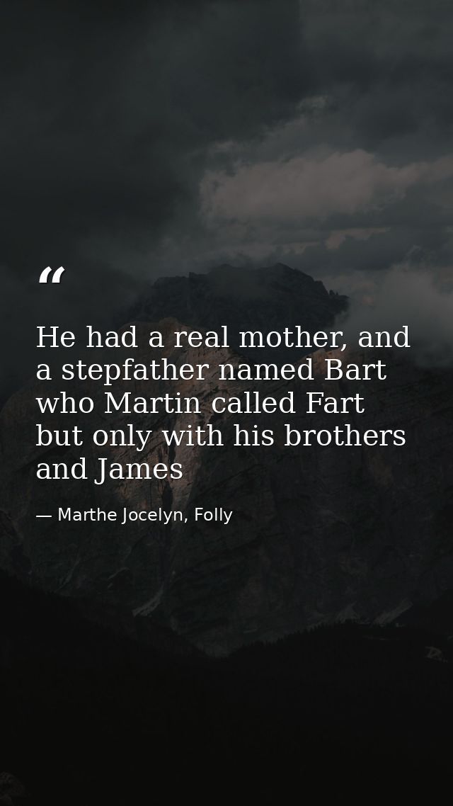He had a real mother, and a stepfather named Bart who Martin called Fart but only with his brothers and James — Marthe Jocelyn, Folly