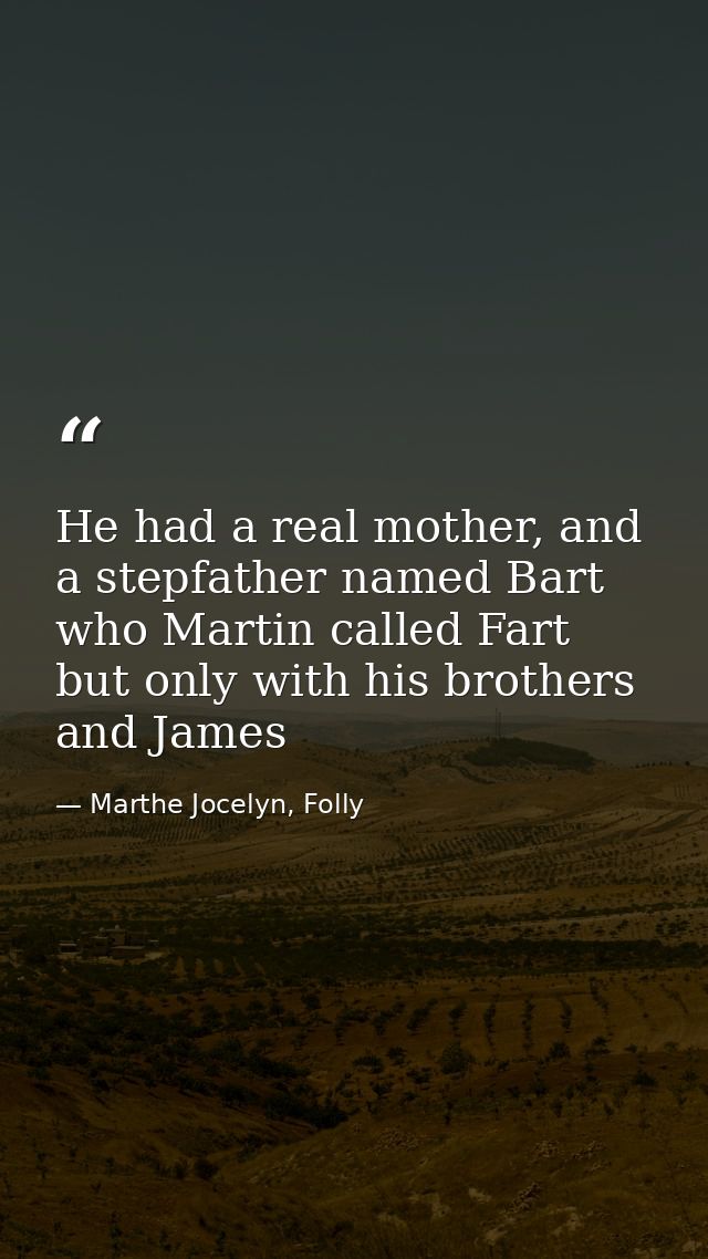 He had a real mother, and a stepfather named Bart who Martin called Fart but only with his brothers and James — Marthe Jocelyn, Folly