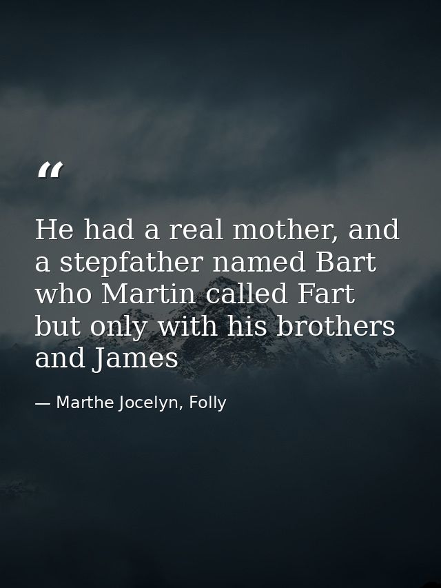 He had a real mother, and a stepfather named Bart who Martin called Fart but only with his brothers and James — Marthe Jocelyn, Folly