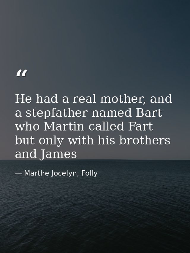 He had a real mother, and a stepfather named Bart who Martin called Fart but only with his brothers and James — Marthe Jocelyn, Folly
