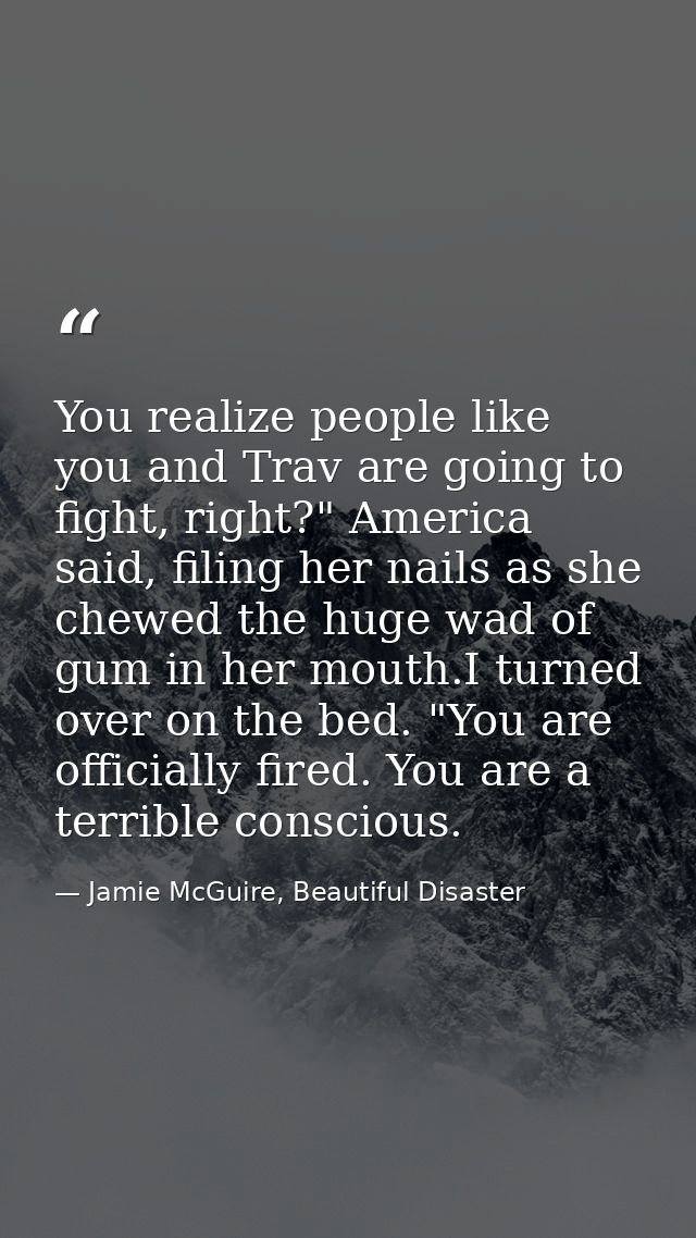 You realize people like you and Trav are going to fight, right?" America said, filing her nails as she chewed the huge w — Jamie McGuire, Beautiful Disaster