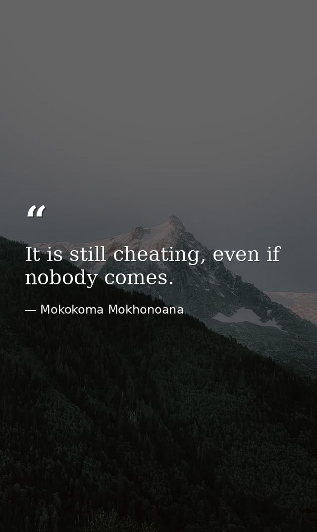 It is still cheating, even if nobody comes. — Mokokoma Mokhonoana