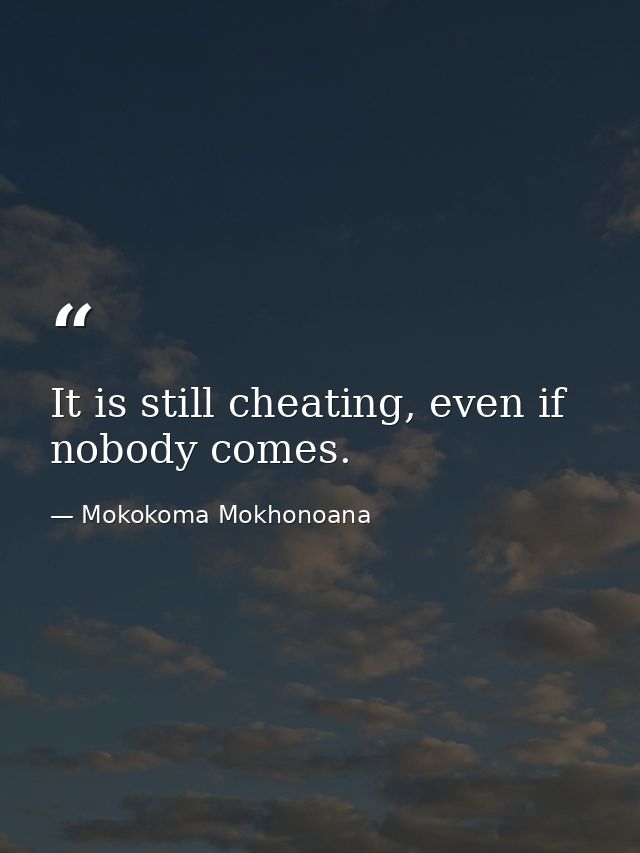 It is still cheating, even if nobody comes. — Mokokoma Mokhonoana