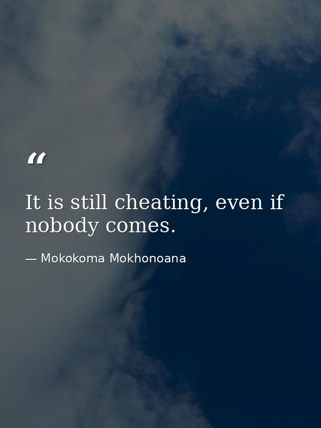 It is still cheating, even if nobody comes. — Mokokoma Mokhonoana