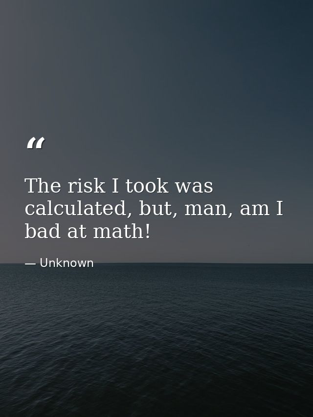 The risk I took was calculated, but, man, am I bad at math! — Unknown