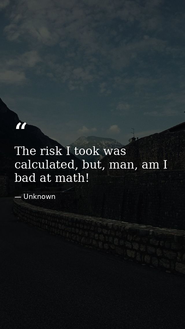 The risk I took was calculated, but, man, am I bad at math! — Unknown