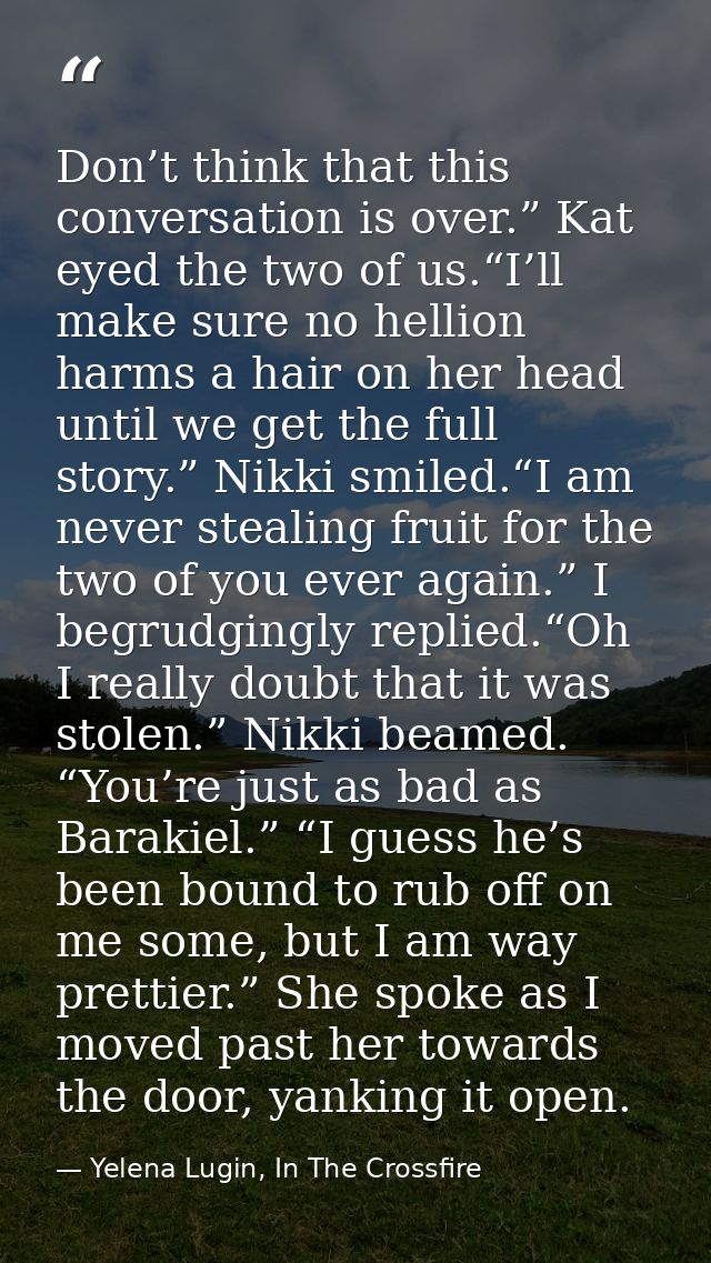 Don’t think that this conversation is over.” Kat eyed the two of us.“I’ll make sure no hellion harms a hair on her head  — Yelena Lugin, In The Crossfire