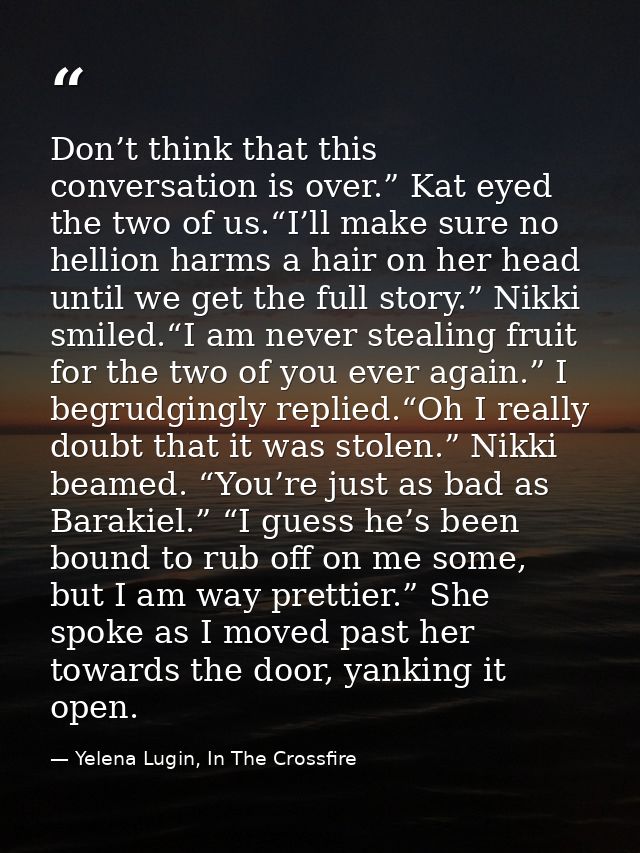 Don’t think that this conversation is over.” Kat eyed the two of us.“I’ll make sure no hellion harms a hair on her head  — Yelena Lugin, In The Crossfire