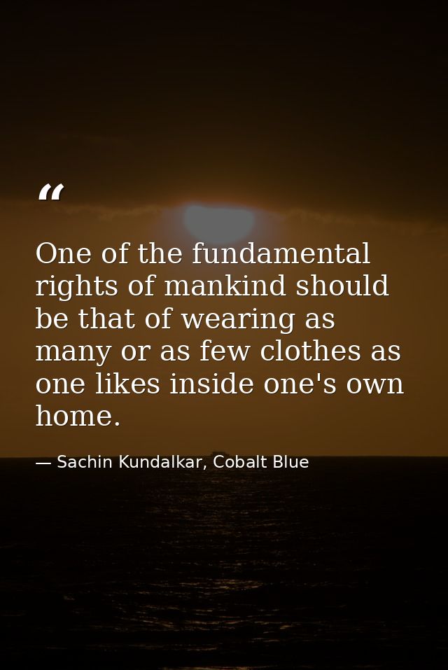 One of the fundamental rights of mankind should be that of wearing as many or as few clothes as one likes inside one's o — Sachin Kundalkar, Cobalt Blue
