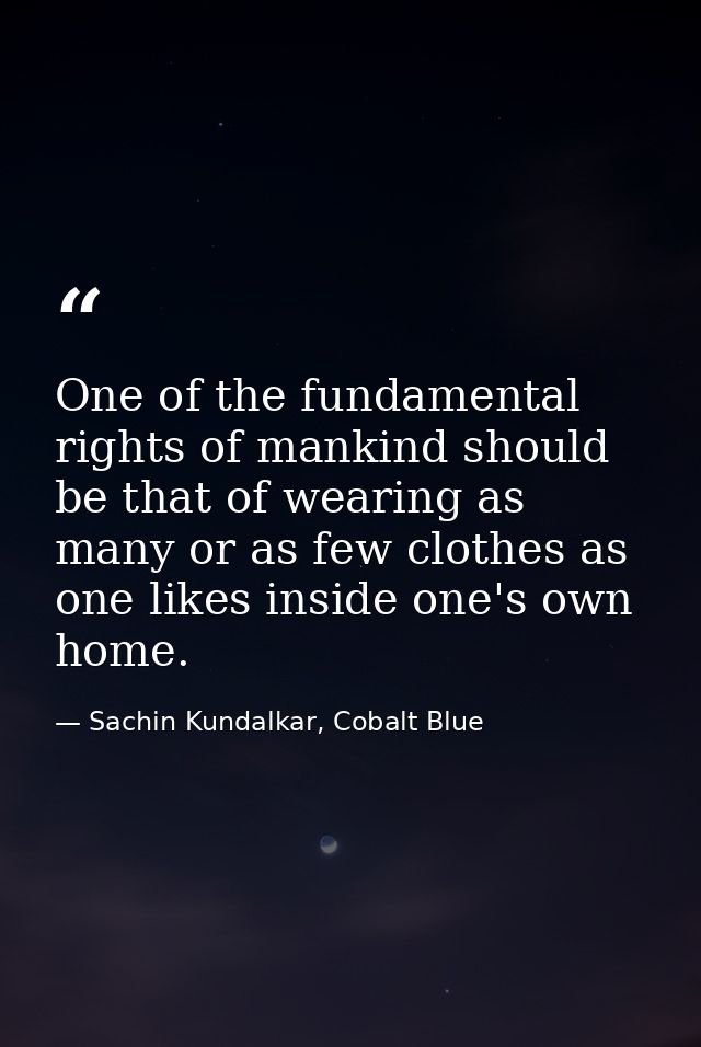 One of the fundamental rights of mankind should be that of wearing as many or as few clothes as one likes inside one's o — Sachin Kundalkar, Cobalt Blue