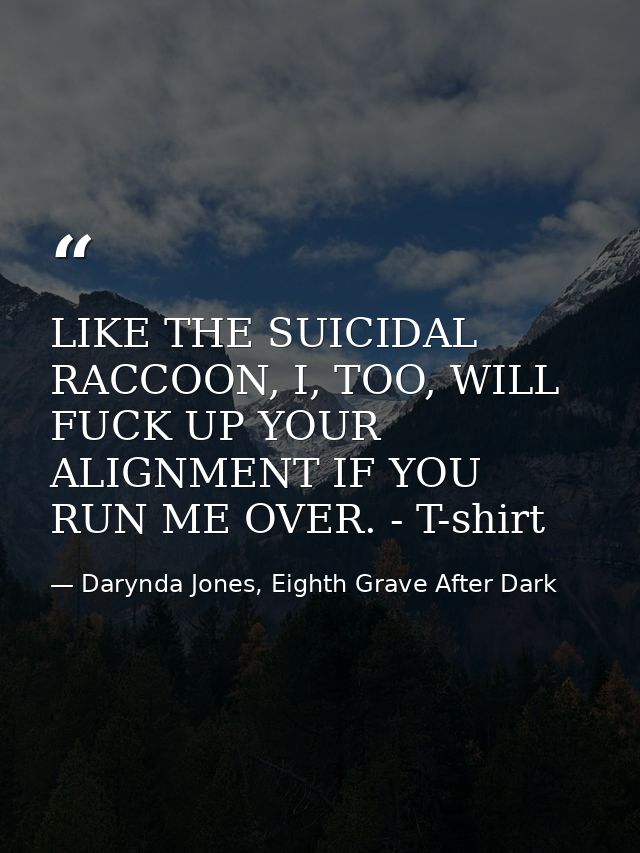 LIKE THE SUICIDAL RACCOON, I, TOO, WILL FUCK UP YOUR ALIGNMENT IF YOU RUN ME OVER. - T-shirt — Darynda Jones, Eighth Grave After Dark