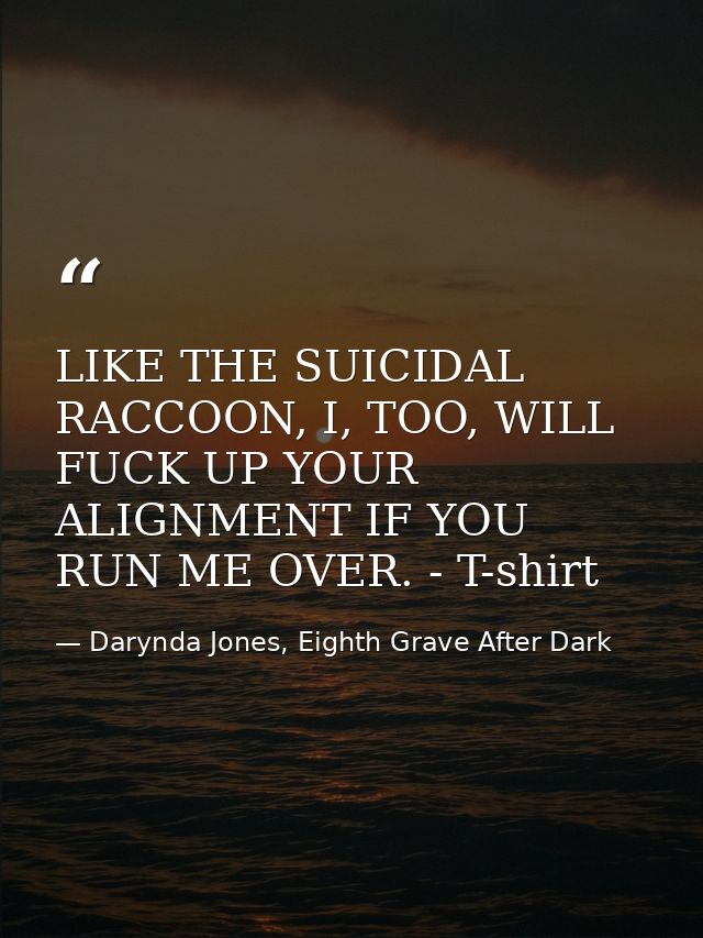 LIKE THE SUICIDAL RACCOON, I, TOO, WILL FUCK UP YOUR ALIGNMENT IF YOU RUN ME OVER. - T-shirt — Darynda Jones, Eighth Grave After Dark