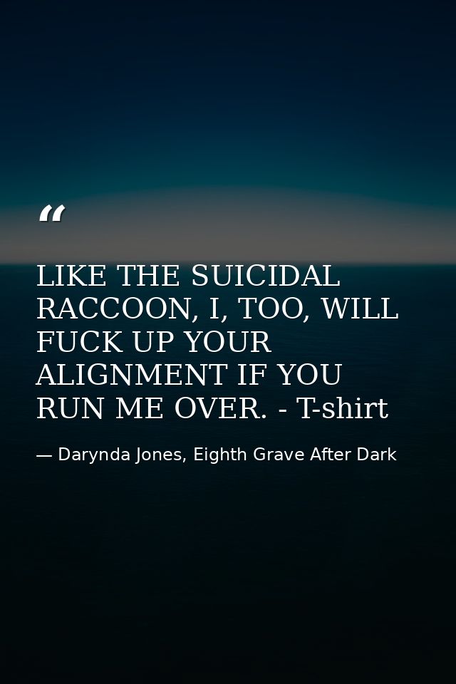 LIKE THE SUICIDAL RACCOON, I, TOO, WILL FUCK UP YOUR ALIGNMENT IF YOU RUN ME OVER. - T-shirt — Darynda Jones, Eighth Grave After Dark