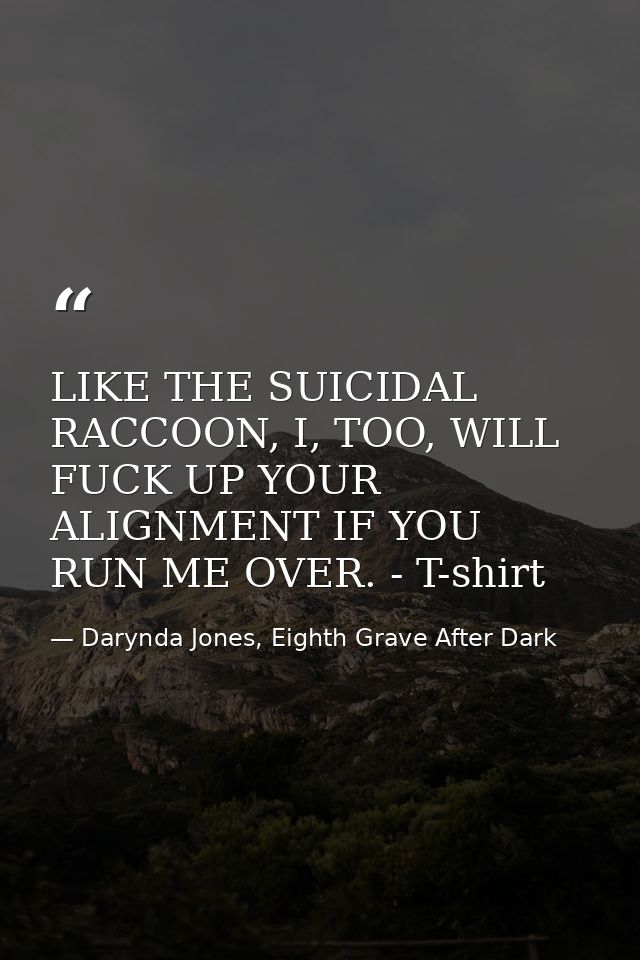 LIKE THE SUICIDAL RACCOON, I, TOO, WILL FUCK UP YOUR ALIGNMENT IF YOU RUN ME OVER. - T-shirt — Darynda Jones, Eighth Grave After Dark