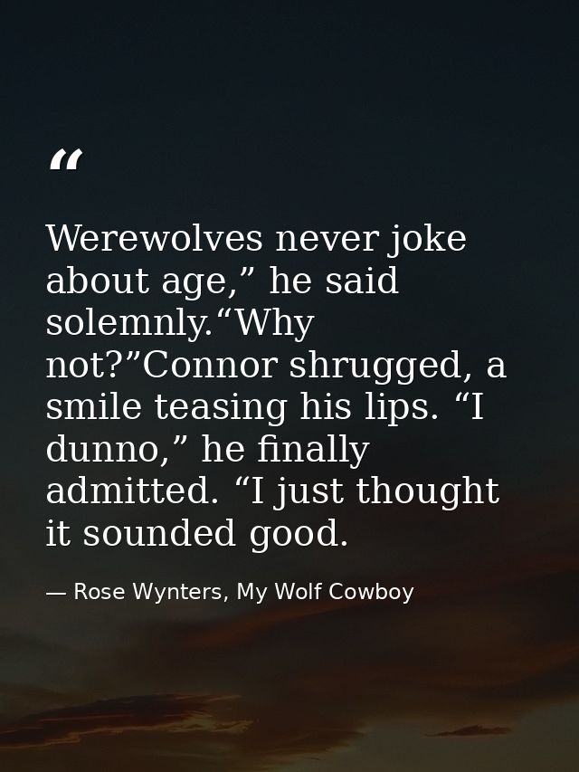 Werewolves never joke about age,” he said solemnly.“Why not?”Connor shrugged, a smile teasing his lips. “I dunno,” he fi — Rose Wynters, My Wolf Cowboy