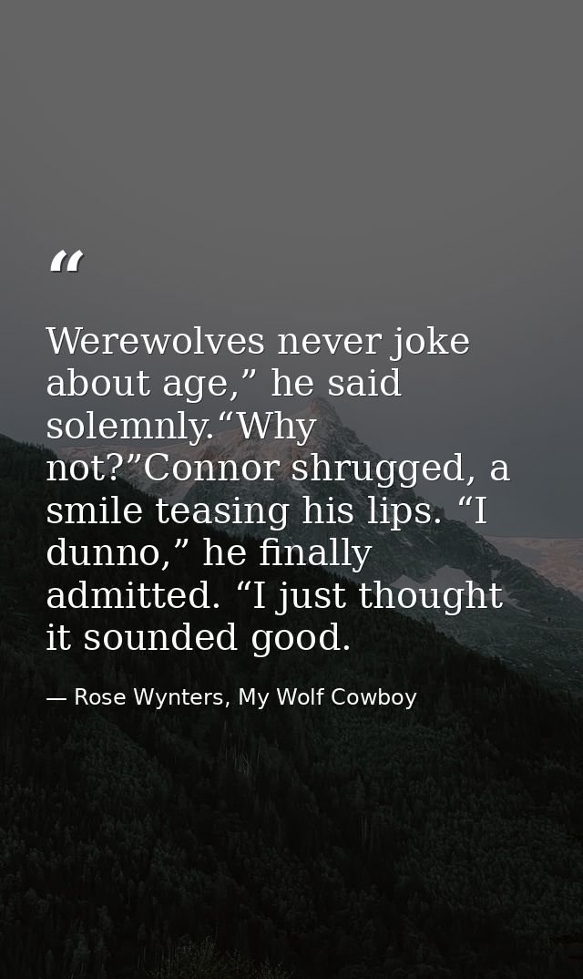 Werewolves never joke about age,” he said solemnly.“Why not?”Connor shrugged, a smile teasing his lips. “I dunno,” he fi — Rose Wynters, My Wolf Cowboy