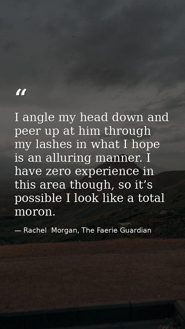 I angle my head down and peer up at him through my lashes in what I hope is an alluring manner. I have zero experience i — Rachel  Morgan, The Faerie Guardian